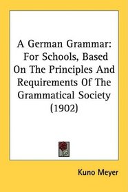 A German Grammar: For Schools, Based On The Principles And Requirements Of The Grammatical Society (1902)