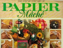 The Step by Step Art of Papier Mache