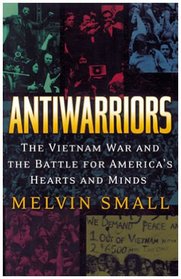 Antiwarriors: The Vietnam War and the Battle for America's Hearts and Minds (Vietnam, America in the War Years, V. 1)