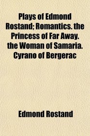 Plays of Edmond Rostand; Romantics. the Princess of Far Away. the Woman of Samaria. Cyrano of Bergerac