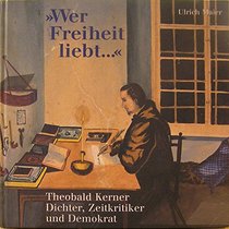 Wer Freiheit liebt--: Theobald Kerner, Dichter, Zeitkritiker und Demokrat (German Edition)