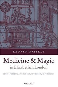 Medicine And Magic In Elizabethan London: Simon Forman: Astrologer, Alchemist, And Physician (Oxford Historical Monographs)