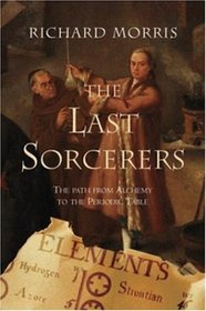 Last Sorcerers: The Path from Alchemy to the Periodic Table