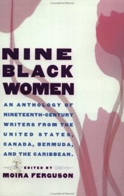 Nine Black Women: Anthology of Nineteenth Century Writers Form the United States, Canada, Bermuda  the Caribbean
