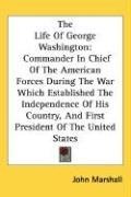 The Life Of George Washington: Commander In Chief Of The American Forces During The War Which Established The Independence Of His Country, And First President Of The United States