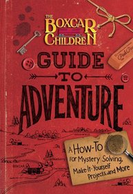 The Boxcar Children Guide to Adventure: A How-To for Mystery Solving, Make-It-Yourself Projects, and More (Boxcar Children)