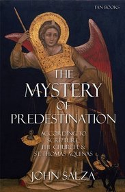 The Mystery of Predestination: According to Scripture, the Church, and St Thomas Aquinas