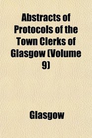 Abstracts of Protocols of the Town Clerks of Glasgow (Volume 9)