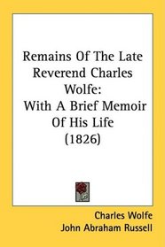 Remains Of The Late Reverend Charles Wolfe: With A Brief Memoir Of His Life (1826)