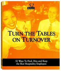 Turn the Tables on Turnover : 52 Ways to Find, Hire & Keep the Best Hospitality Employees