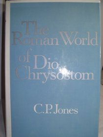The Roman World of Dio Chrysostom (Loeb Classical Monographs)