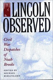 Lincoln Observed: Civil War Dispatches of Noah Brooks