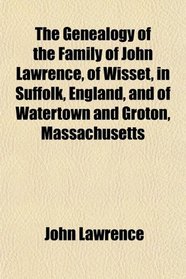 The Genealogy of the Family of John Lawrence, of Wisset, in Suffolk, England, and of Watertown and Groton, Massachusetts
