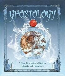 Ghostology: A True Revelation of Spirits, Ghouls, and Hauntings (Ologies)