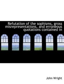 Refutation of the sophisms, gross misrepresentations, and erroneous quotations contained in