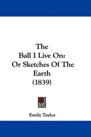 The Ball I Live On: Or Sketches Of The Earth (1839)