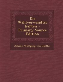 Die Wahlverwandtschaften - Primary Source Edition (German Edition)