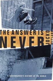 The Answer Is Never: A Skateboarder's History of the World