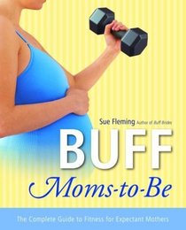 Buff Moms-to-Be : The Complete Guide to Fitness for Expectant Mothers