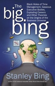 The Big Bing : Black Holes of Time Management, Gaseous Executive Bodies, Exploding Careers, and Other Theories on the Origins of the Business Universe