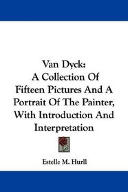 Van Dyck: A Collection Of Fifteen Pictures And A Portrait Of The Painter, With Introduction And Interpretation