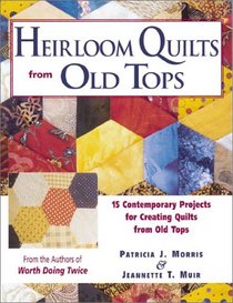 Heirloom Quilts from Old Tops: 15 Contemporary Projects for Creating Quilts from Old Tops