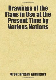 Drawings of the Flags in Use at the Present Time by Various Nations