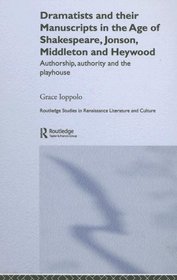 Dramatists and Their Manuscripts in the Age of Shakespeare, Jonson, Middleton, and Heywood: Authorship, Authority, and the Playhouse (Routledge Studies in Renaissance Literature and Culture)
