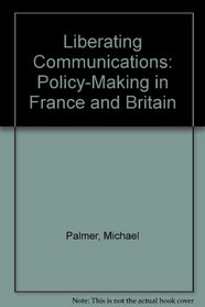Liberating Communications: Policy-Making in France and Britain