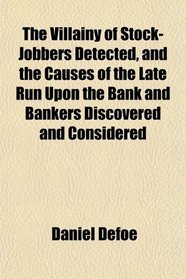 The Villainy of Stock-Jobbers Detected, and the Causes of the Late Run Upon the Bank and Bankers Discovered and Considered