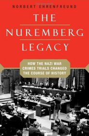 The Nuremberg Legacy: How the Nazi War Crimes Trials Changed the Course of History