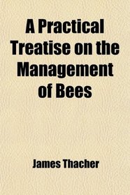 A Practical Treatise on the Management of Bees