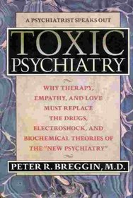 Toxic Psychiatry: Why Therapy, Empathy, and Love Must Replace the Drugs, Electroshock, and Biochemical Theories of the 