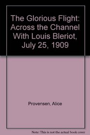 The Glorious Flight : Across the Channel With Louis Bleriot, July 25, 1909