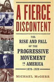 A Fierce Discontent : The Rise and Fall of the Progressive Movement in America, 1870-1920