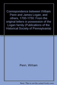 Correspondence between William Penn and James Logan, and others, 1700-1750: From the original letters in possession of the Logan family (Publications of the Historical Society of Pennsylvania)