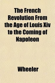The French Revolution From the Age of Louis Xiv to the Coming of Napoleon
