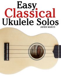 Easy Classical Ukulele Solos: Featuring music of Bach, Mozart, Beethoven, Vivaldi and other composers. In Standard Notation and TAB