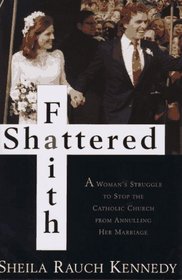 Shattered Faith : A Woman's Struggle to Stop the Catholic Church from Annuling Her Marriage