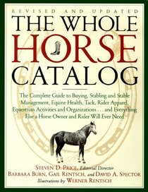 The Whole Horse Catalog : The Complete Guide to Buying, Stabling and Stable Management, Equine Health, Tack, Rider Apparel, Equestrian Activities and Organizations...and ... Else a Horse Owner and Rider Will Ever Need
