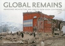 Global Remains: Abandoned Architecture and Objects from Seven Continents