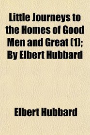 Little Journeys to the Homes of Good Men and Great (1); By Elbert Hubbard