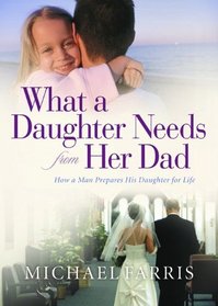 What a Daughter Needs From Her Dad: How a Man Prepares His Daughter for Life