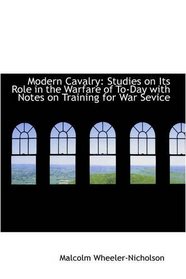 Modern Cavalry: Studies on Its Role in the Warfare of To-Day with Notes on Training for War Sevice