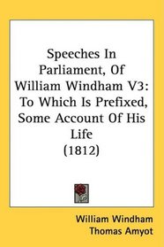 Speeches In Parliament, Of William Windham V3: To Which Is Prefixed, Some Account Of His Life (1812)