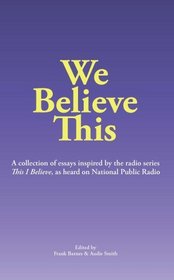 We Believe This: essays inspired by NPR's 