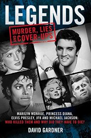 Legends: Murder, Lies and Cover-Ups: Marilyn Monroe, Princess Diana, Elvis Presley, JFK and Michael Jackson: Who Killed Them and Why They Didn?t Have to Die