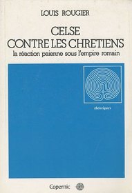 Celse contre les chretiens: [la reaction paienne sous l'empire romain] (Theoriques) (French Edition)