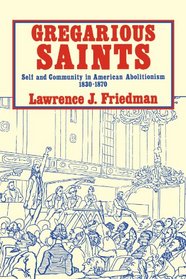Gregarious Saints : Self and Community in Antebellum American Abolitionism, 1830-1870