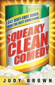 Squeaky Clean Comedy : 1512 Dirt-Free Jokes from the Best Comedians